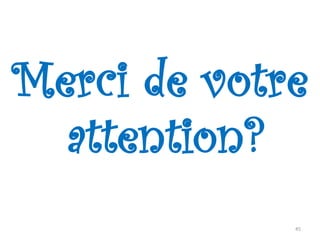 Merci de votre
attention?
45
 