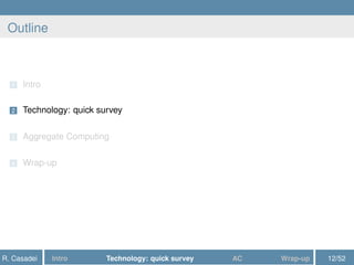 Outline
1 Intro
2 Technology: quick survey
3 Aggregate Computing
4 Wrap-up
R. Casadei Intro Technology: quick survey AC Wrap-up 12/52
 