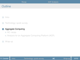 Recap ACP Analysis
Outline
1 Intro
2 Technology: quick survey
3 Aggregate Computing
AC: recap
Analysis for an Aggregate Computing Platform (ACP)
4 Wrap-up
R. Casadei Intro Technology: quick survey AC Wrap-up 22/52
 
