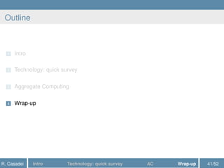 Outline
1 Intro
2 Technology: quick survey
3 Aggregate Computing
4 Wrap-up
R. Casadei Intro Technology: quick survey AC Wrap-up 41/52
 