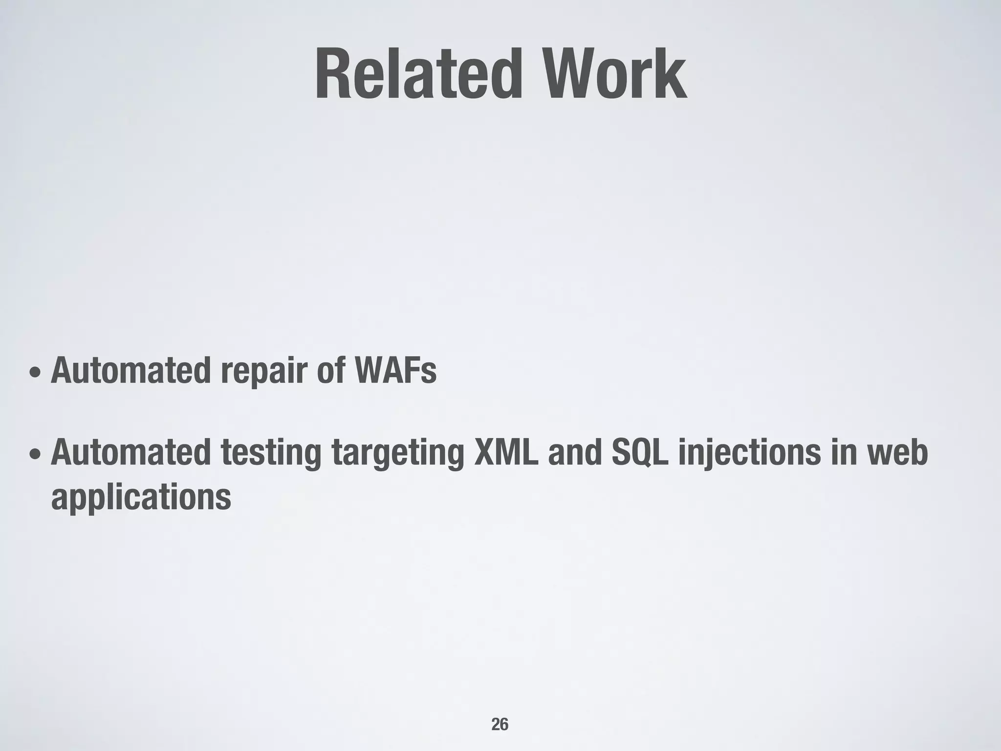 Related Work
• Automated repair of WAFs
• Automated testing targeting XML and SQL injections in web
applications
26
 