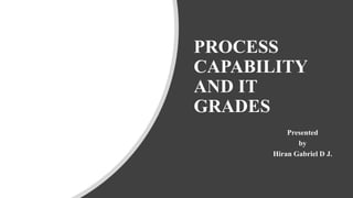 PROCESS
CAPABILITY
AND IT
GRADES
Presented
by
Hiran Gabriel D J.
 
