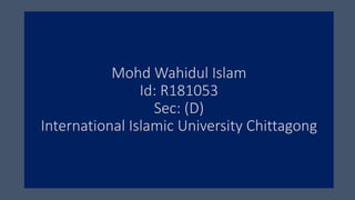 Mohd Wahidul Islam
Id: R181053
Sec: (D)
International Islamic University Chittagong
 