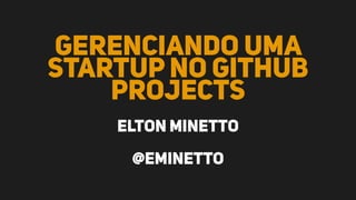 Gerenciando uma
startup no Github
Projects
Elton Minetto
@eminetto
 