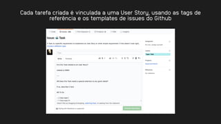 Cada tarefa criada é vinculada a uma User Story, usando as tags de
referência e os templates de issues do Github
 