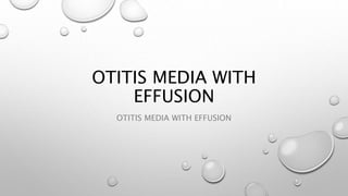 OTITIS MEDIA WITH
EFFUSION
OTITIS MEDIA WITH EFFUSION
 