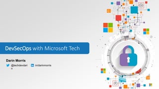 DevSecOps with Microsoft Tech
Darin Morris
@techdevdari
n
in/darinmorris
 