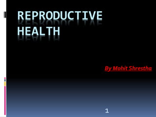 REPRODUCTIVE
HEALTH
By Mohit Shrestha
1
 