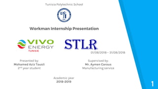 Tunisia Polytechnic School
Workman Internship Presentation
Presented by:
Mohamed Aziz Tousli
2nd year student
Supervised by:
Mr. Aymen Carous
Manufacturing service
Academic year
2018-2019
01/08/2018 – 31/08/2018
1
 