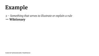 Example
2 - Something that serves to illustrate or explain a rule
— Wiktionary
Crania Ltd | @ciaranmcnulty | #symfonycon
 
