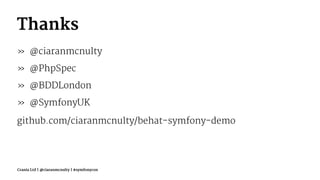 Thanks
» @ciaranmcnulty
» @PhpSpec
» @BDDLondon
» @SymfonyUK
github.com/ciaranmcnulty/behat-symfony-demo
Crania Ltd | @ciaranmcnulty | #symfonycon
 