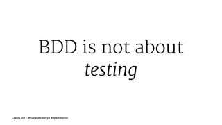BDD is not about
testing
Crania Ltd | @ciaranmcnulty | #symfonycon
 