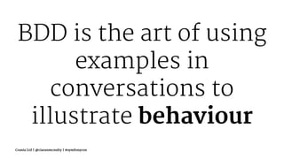 BDD is the art of using
examples in
conversations to
illustrate behaviour
Crania Ltd | @ciaranmcnulty | #symfonycon
 