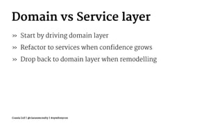 Domain vs Service layer
» Start by driving domain layer
» Refactor to services when confidence grows
» Drop back to domain layer when remodelling
Crania Ltd | @ciaranmcnulty | #symfonycon
 