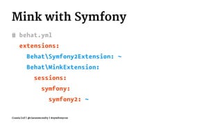 Mink with Symfony
# behat.yml
extensions:
BehatSymfony2Extension: ~
BehatMinkExtension:
sessions:
symfony:
symfony2: ~
Crania Ltd | @ciaranmcnulty | #symfonycon
 