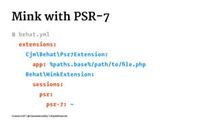 Mink with PSR-7
# behat.yml
extensions:
CjmBehatPsr7Extension:
app: %paths.base%/path/to/ﬁle.php
BehatMinkExtension:
sessions:
psr:
psr-7: ~
Crania Ltd | @ciaranmcnulty | #symfonycon
 