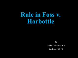 Rule in Foss v.
Harbottle
By
Gokul Krishnan R
Roll No. 1216
 