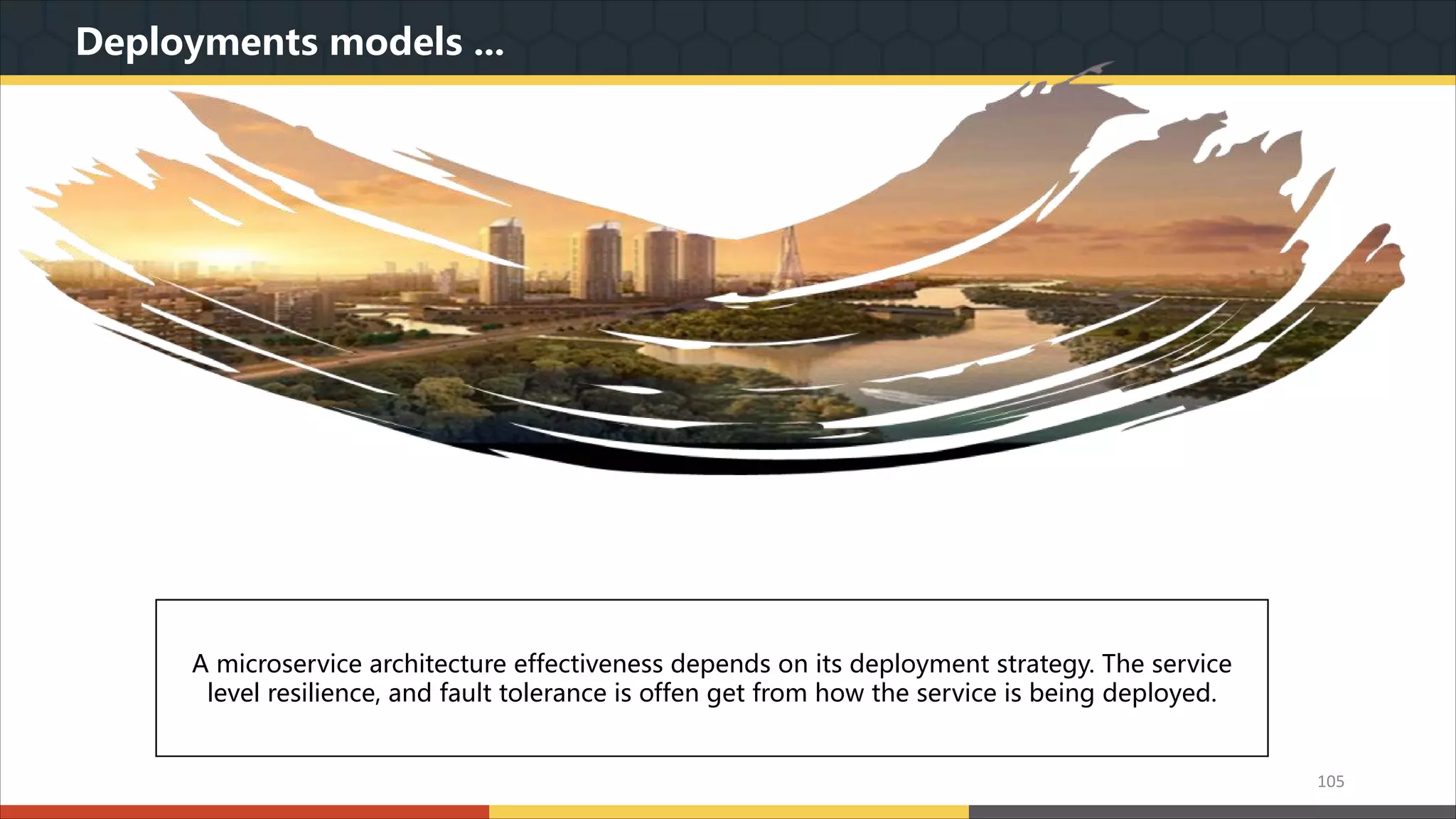 Deployments models ... 我们本着实用美观的原则,为您精心设计最专业的PPT作品.模板内页图表的文字.色块.图片均可自由 编辑.改色.替换.我们本着实用美观的原则,为您精心设计最专业的PPT作品.模板内页图表的文字.色 块.图片均可自由编辑.改色.替换. A microservice architecture effectiveness depends on its deployment strategy. The service level resilience, and fault tolerance is offen get from how the service is being deployed. 105 