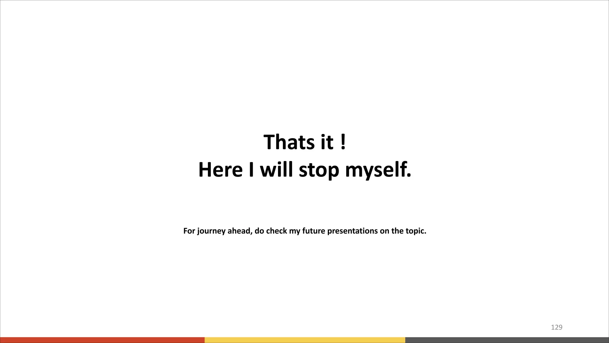 129 Thats it ! Here I will stop myself. For journey ahead, do check my future presentations on the topic. 