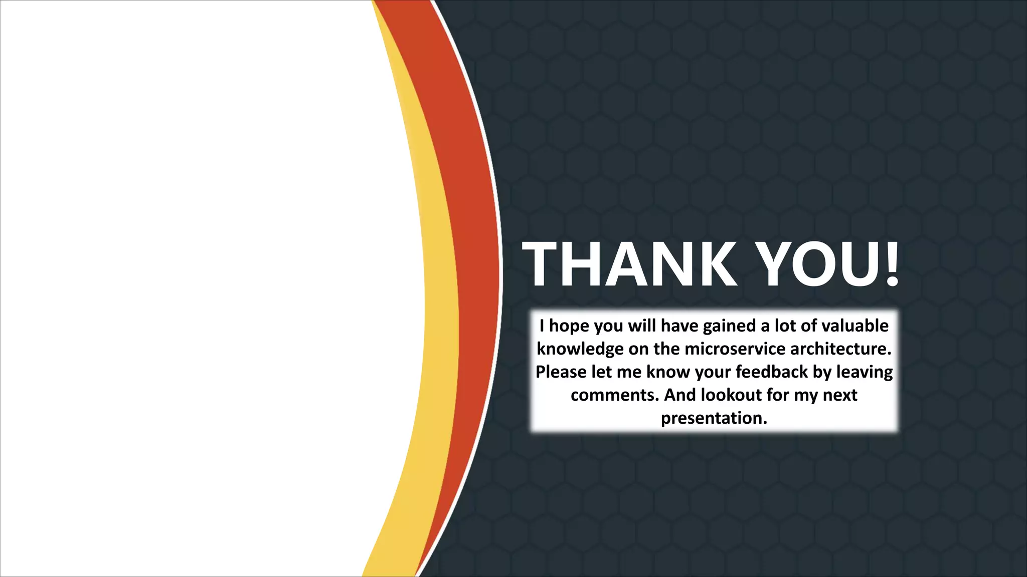I hope you will have gained a lot of valuable knowledge on the microservice architecture. Please let me know your feedback by leaving comments. And lookout for my next presentation. THANK YOU!LOGO 