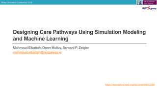 Winter Simulation Conference 2018
Designing Care Pathways Using Simulation Modeling
and Machine Learning
Mahmoud Elbattah, Owen Molloy, Bernard P. Zeigler
mahmoud.elbattah@nuigalway.ie
https://ieeexplore.ieee.org/document/8632360
 