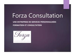Forza Consultation
UNE ENTREPRISE DE SERVICES PERSONNALISÉES
FORMATION ET CONSULTATION
 