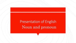Presentation of English
Noun and pronoun
 