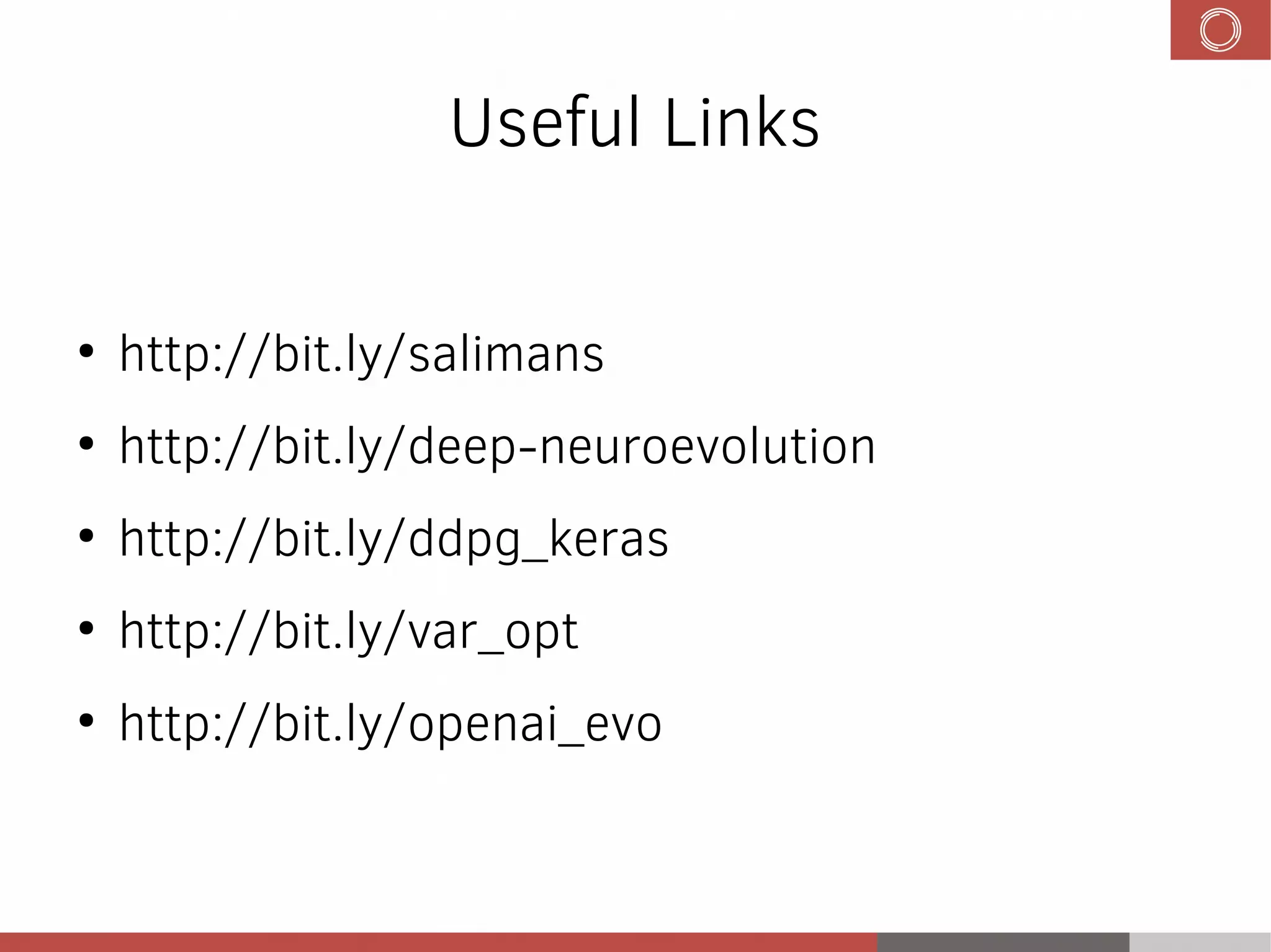 Useful Links
●
http://bit.ly/salimans
●
http://bit.ly/deep-neuroevolution
●
http://bit.ly/ddpg_keras
●
http://bit.ly/var_opt
●
http://bit.ly/openai_evo
 