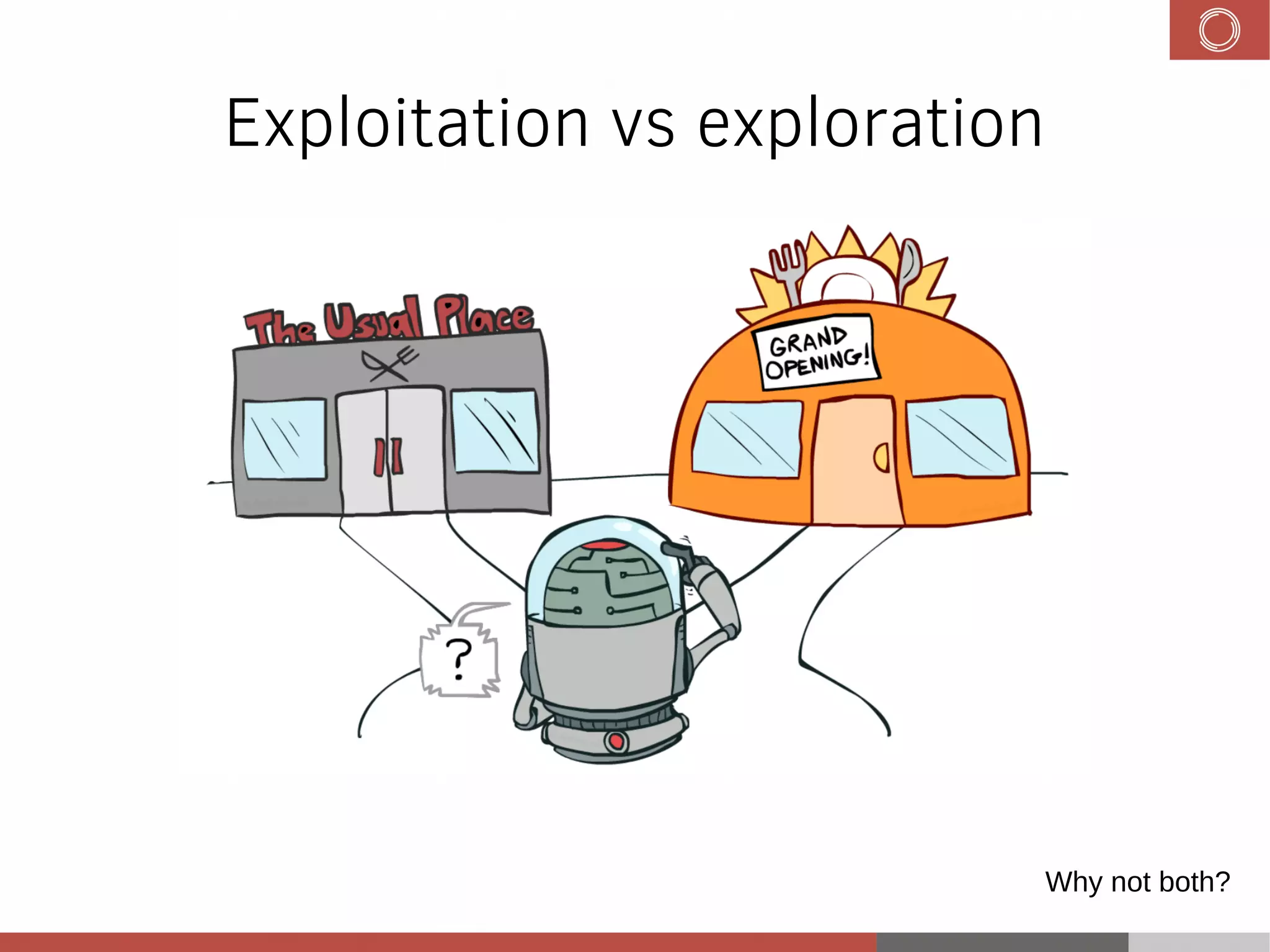 Exploitation vs exploration
Why not both?
 