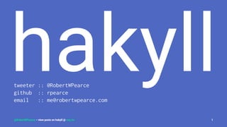 hakylltweeter :: @RobertWPearce
github :: rpearce
email :: me@robertwpearce.com
@RobertWPearce – view posts on hakyll @ rwp.im 1
 