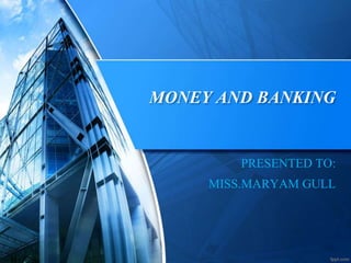 MONEY AND BANKING
PRESENTED TO:
MISS.MARYAM GULL
 