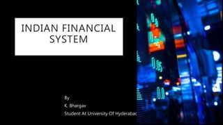 INDIAN FINANCIAL
SYSTEM
By
K. Bhargav
Student At University Of Hyderabad
 