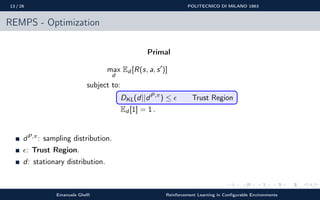 13 / 26 POLITECNICO DI MILANO 1863
REMPS - Optimization
Primal
max
d
Ed [R(s, a, s )]
subject to:
DKL(d||dP,π
) ≤ Trust Re...