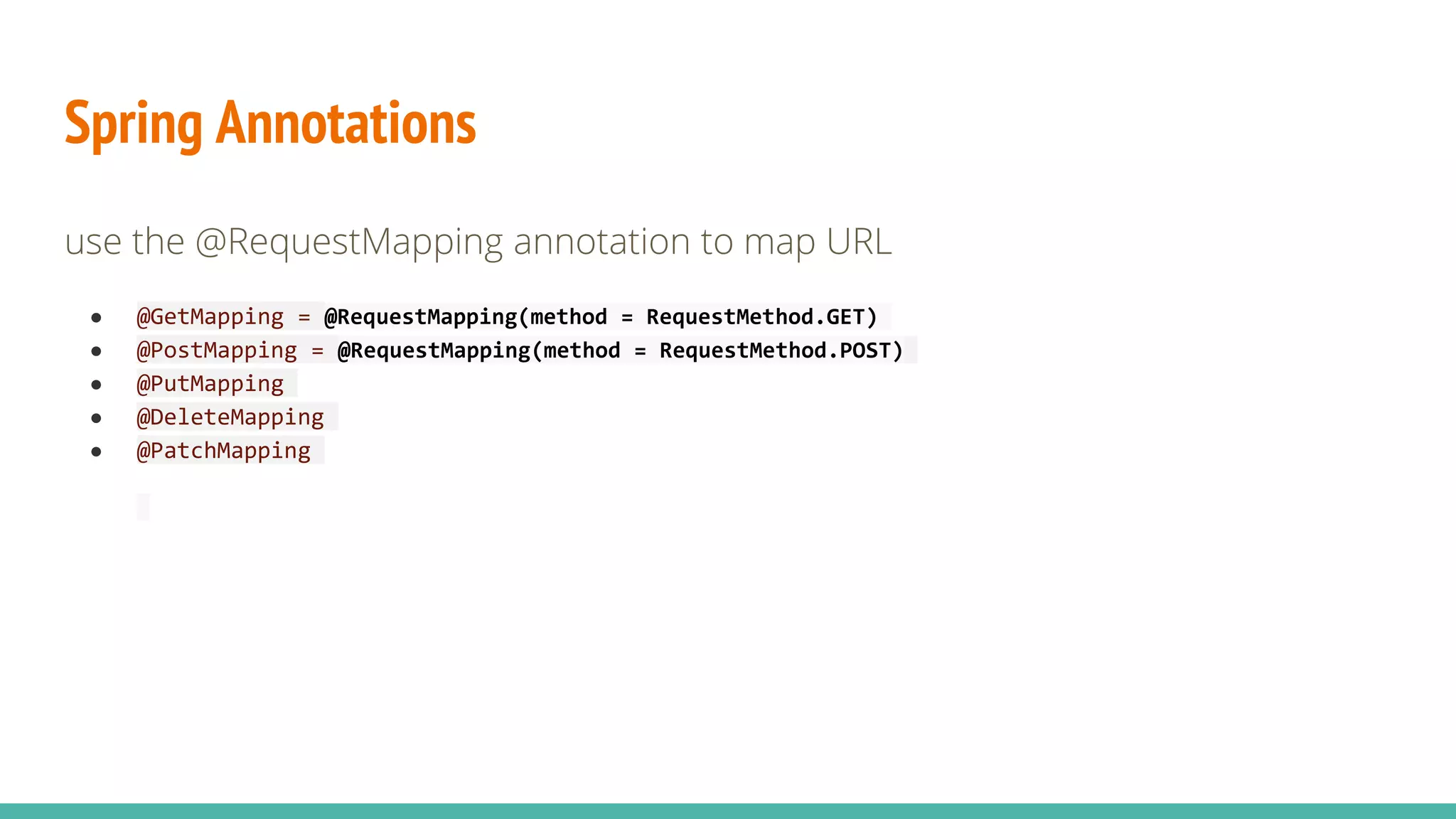 Spring Annotations
use the @RequestMapping annotation to map URL
● @GetMapping = @RequestMapping(method = RequestMethod.GET)
● @PostMapping = @RequestMapping(method = RequestMethod.POST)
● @PutMapping
● @DeleteMapping
● @PatchMapping
 