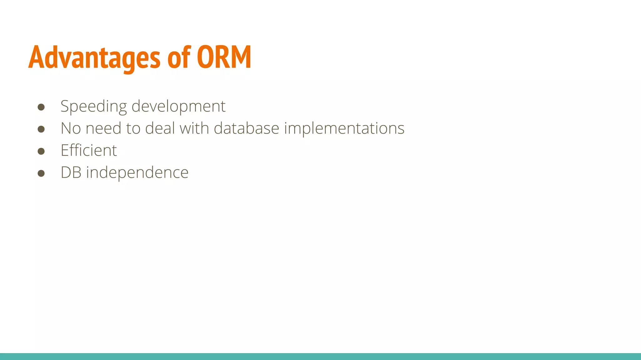 Advantages of ORM
● Speeding development
● No need to deal with database implementations
● Efficient
● DB independence
 