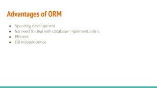 Advantages of ORM
● Speeding development
● No need to deal with database implementations
● Efficient
● DB independence
 