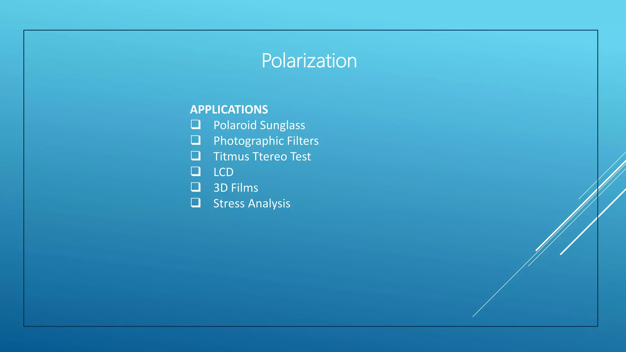 APPLICATIONS
 Polaroid Sunglass
 Photographic Filters
 Titmus Ttereo Test
 LCD
 3D Films
 Stress Analysis
Polarization
 