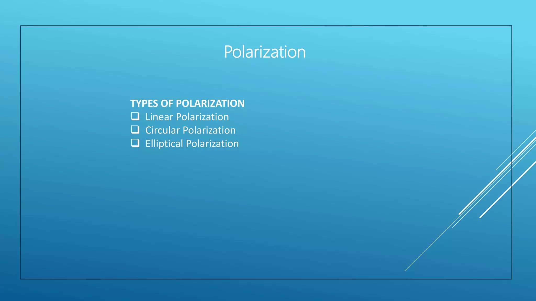 TYPES OF POLARIZATION
 Linear Polarization
 Circular Polarization
 Elliptical Polarization
Polarization
 