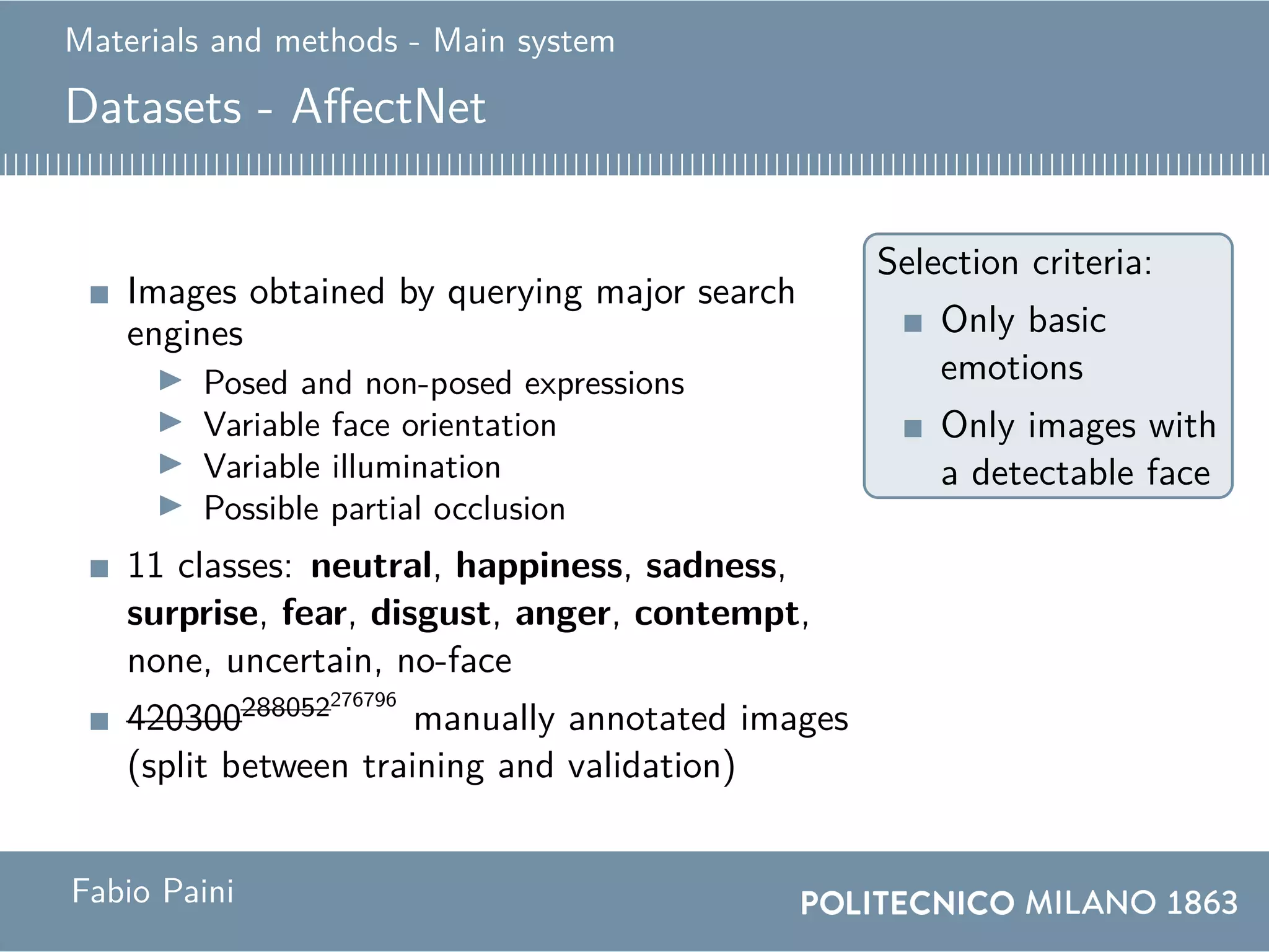 Materials and methods - Main system
Datasets - AffectNet
Images obtained by querying major search
engines
Posed and non-posed expressions
Variable face orientation
Variable illumination
Possible partial occlusion
11 classes: neutral, happiness, sadness,
surprise, fear, disgust, anger, contempt,
none, uncertain, no-face
420300288052276796
manually annotated images
(split between training and validation)
Selection criteria:
Only basic
emotions
Only images with
a detectable face
Fabio Paini
 