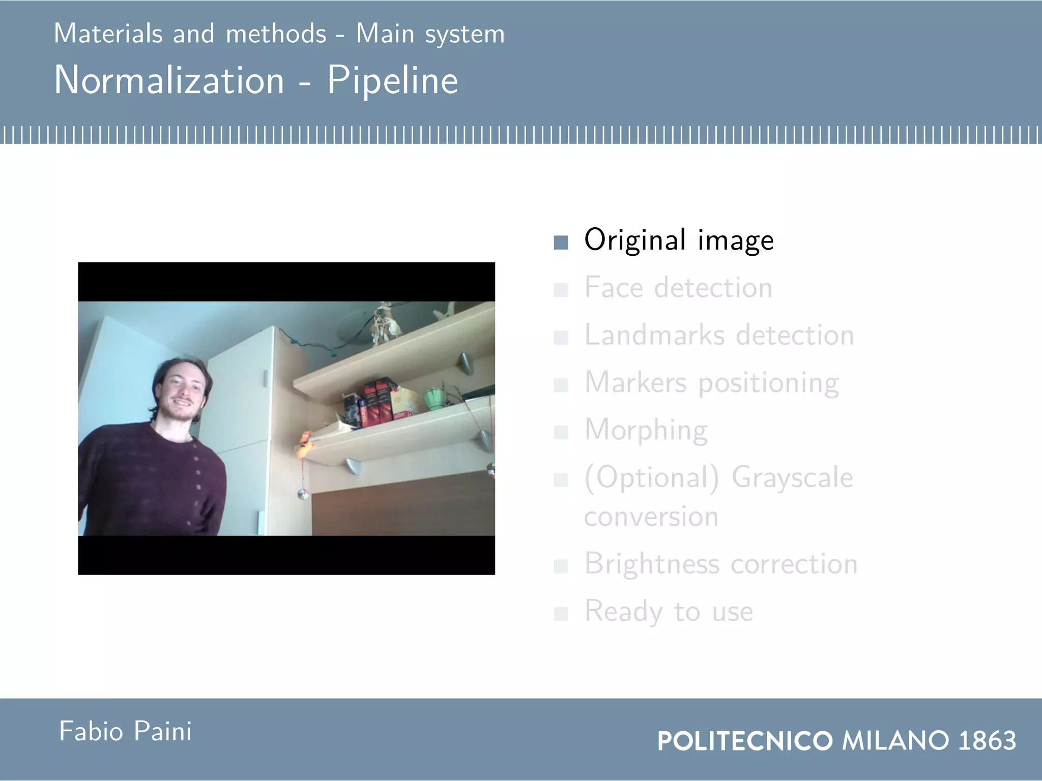 Materials and methods - Main system
Normalization - Pipeline
Original image
Face detection
Landmarks detection
Markers positioning
Morphing
(Optional) Grayscale
conversion
Brightness correction
Ready to use
Fabio Paini
 