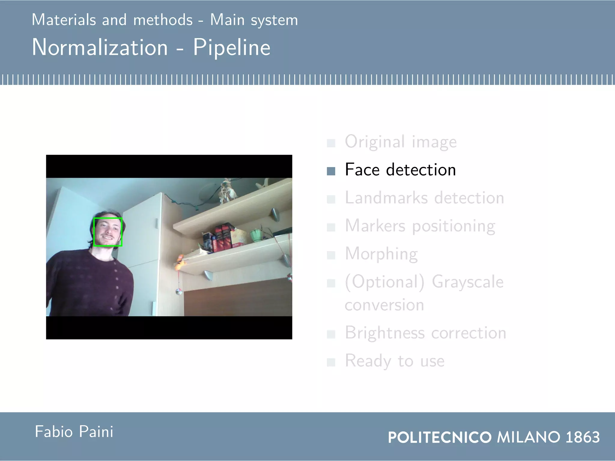 Materials and methods - Main system
Normalization - Pipeline
Original image
Face detection
Landmarks detection
Markers positioning
Morphing
(Optional) Grayscale
conversion
Brightness correction
Ready to use
Fabio Paini
 