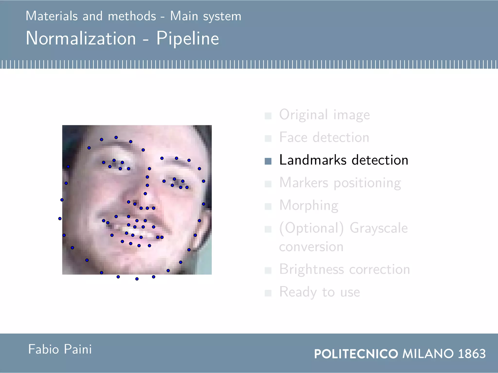 Materials and methods - Main system
Normalization - Pipeline
Original image
Face detection
Landmarks detection
Markers positioning
Morphing
(Optional) Grayscale
conversion
Brightness correction
Ready to use
Fabio Paini
 