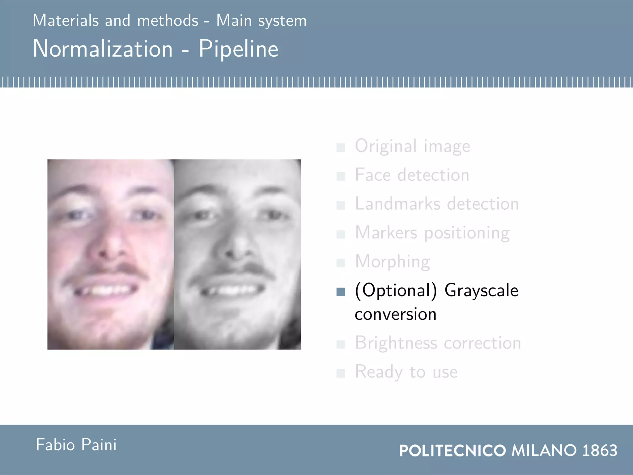 Materials and methods - Main system
Normalization - Pipeline
Original image
Face detection
Landmarks detection
Markers positioning
Morphing
(Optional) Grayscale
conversion
Brightness correction
Ready to use
Fabio Paini
 