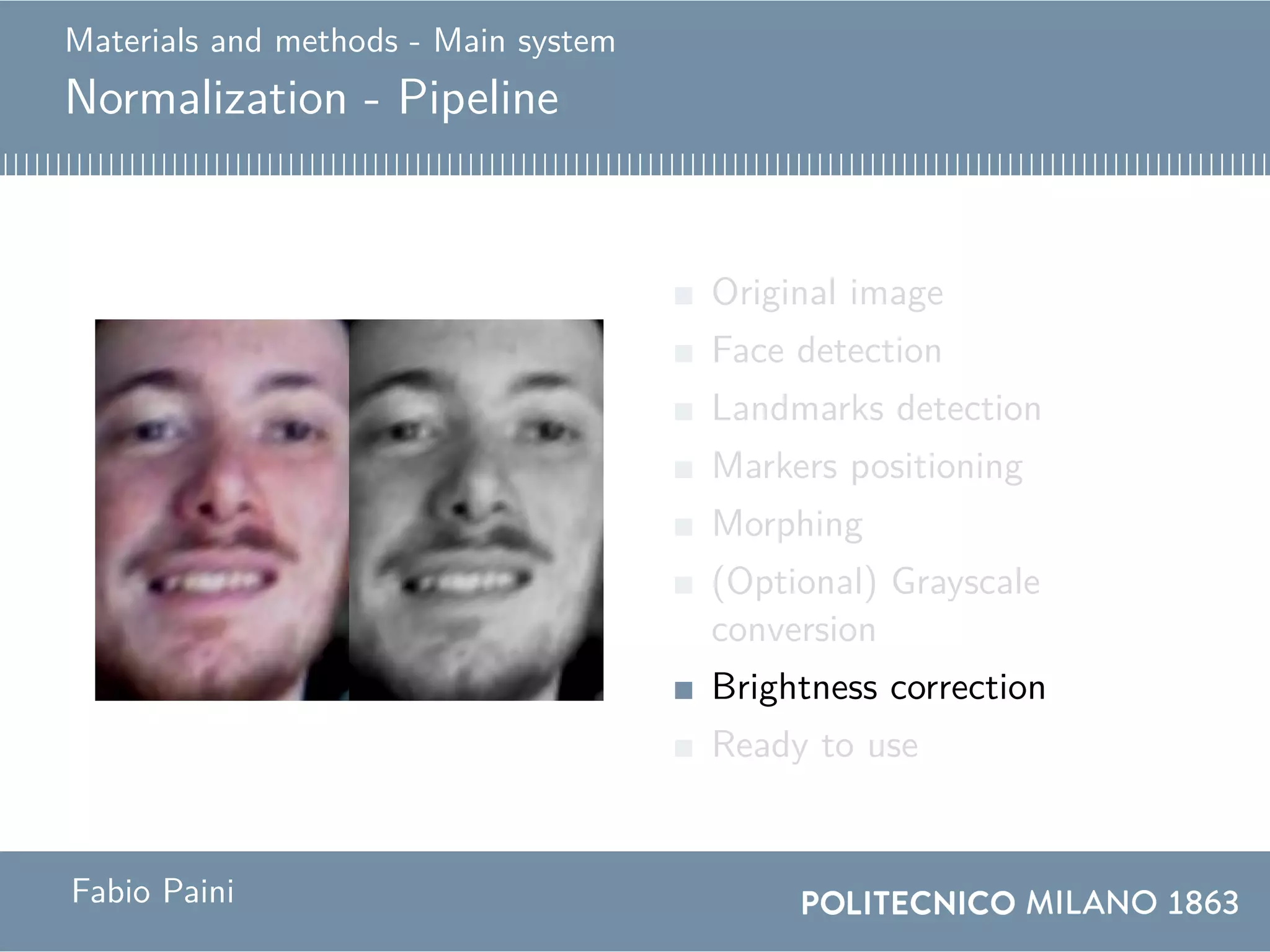 Materials and methods - Main system
Normalization - Pipeline
Original image
Face detection
Landmarks detection
Markers positioning
Morphing
(Optional) Grayscale
conversion
Brightness correction
Ready to use
Fabio Paini
 