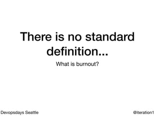 There is no standard
deﬁnition...
What is burnout?
@iteration1Devopsdays Seattle
 