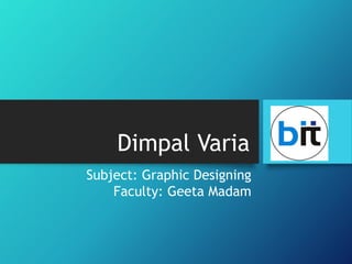 Dimpal Varia
Subject: Graphic Designing
Faculty: Geeta Madam
 