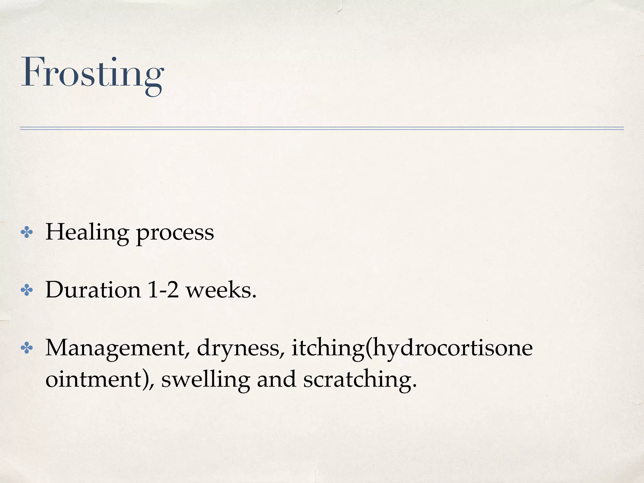 Frosting
✤ Healing process
✤ Duration 1-2 weeks.
✤ Management, dryness, itching(hydrocortisone
ointment), swelling and scratching.
 