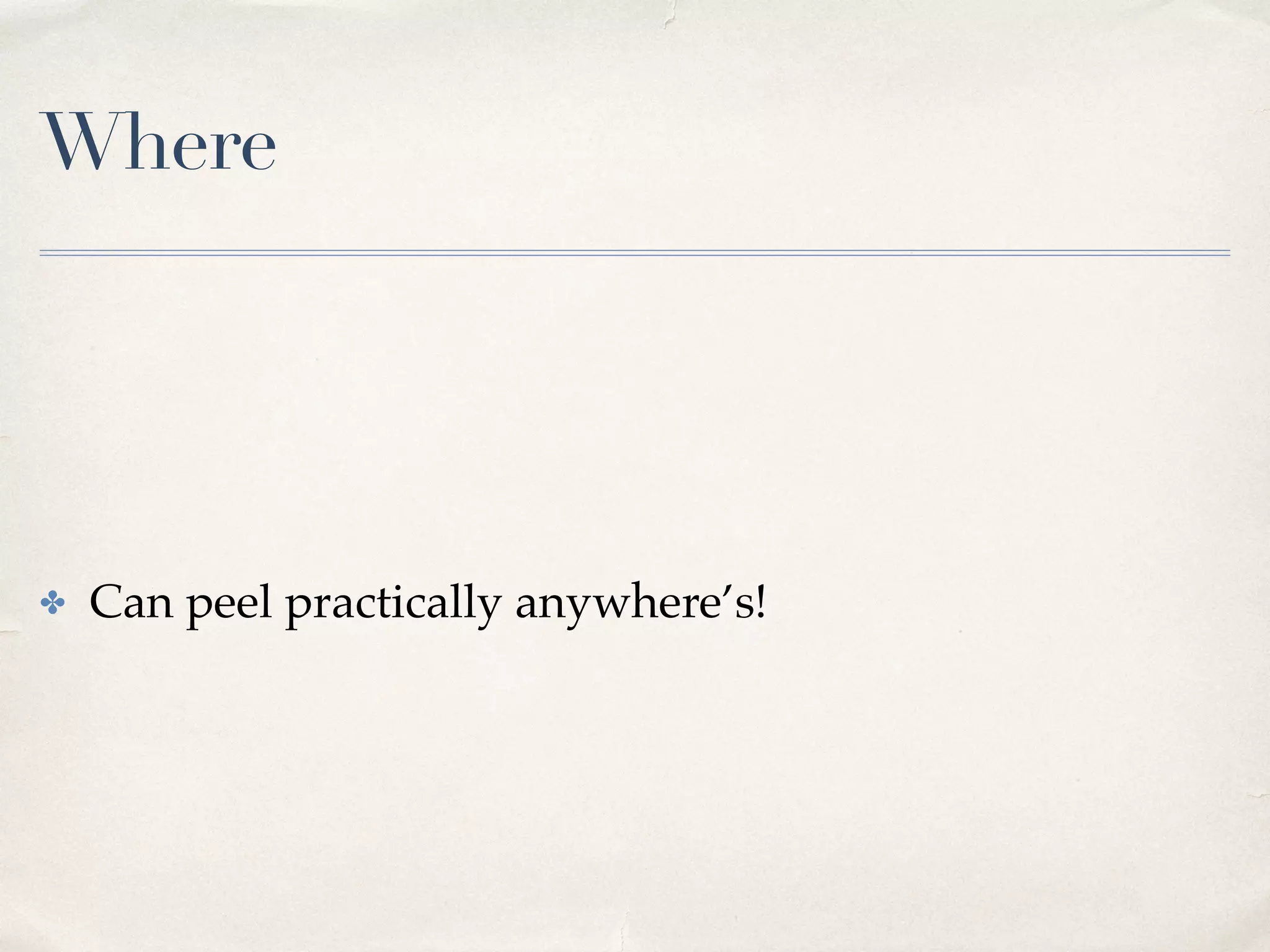 Where
✤ Can peel practically anywhere’s!
 