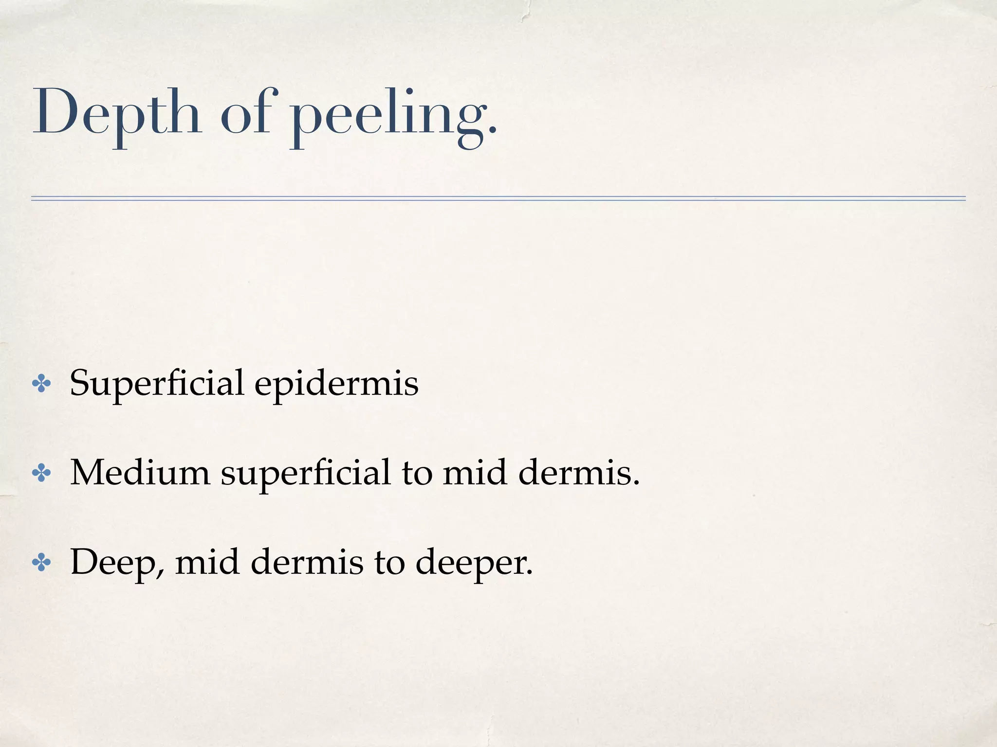 Depth of peeling.
✤ Superﬁcial epidermis
✤ Medium superﬁcial to mid dermis.
✤ Deep, mid dermis to deeper.
 