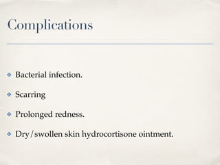 Complications
✤ Bacterial infection.
✤ Scarring
✤ Prolonged redness.
✤ Dry/swollen skin hydrocortisone ointment.
 